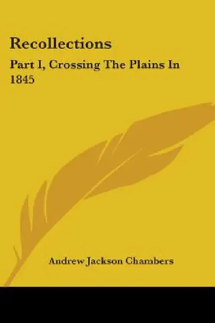 Recollections: Part I, Crossing The Plains In 1845 by Andrew Jackson Chambers