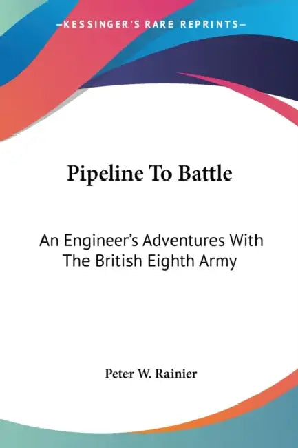 Pipeline To Battle: An Engineer's Adventures With The British Eighth Army by Peter W. Rainier