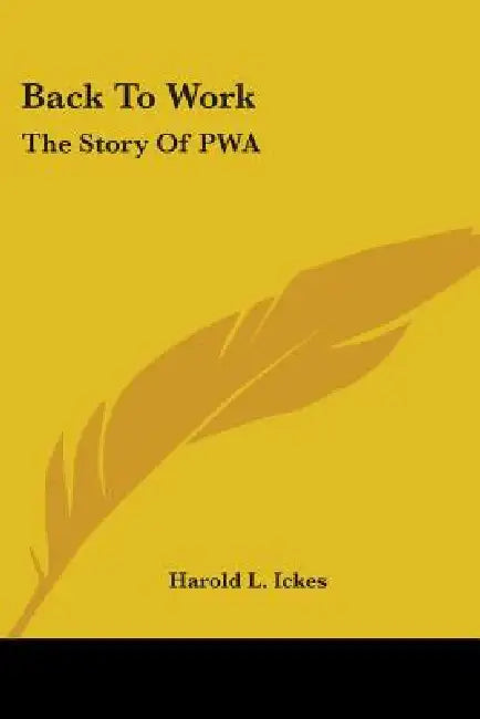 Back To Work: The Story Of PWA by Harold L. Ickes