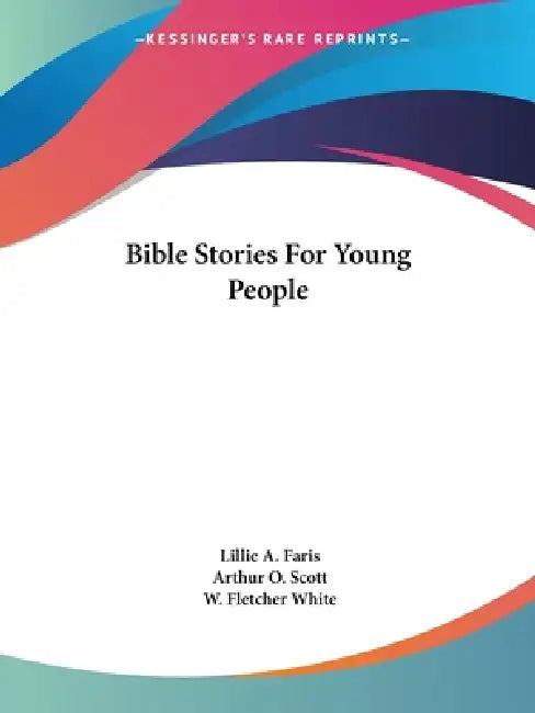 Bible Stories For Young People by Lillie A. Faris, Arthur O. Scott, W. Fletcher White