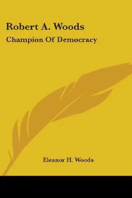 Robert A. Woods: Champion Of Democracy by Eleanor H. Woods