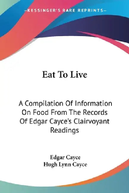 Eat To Live: A Compilation Of Information On Food From The Records Of Edgar Cayce's Clairvoyant Readings by Edgar Cayce, Hugh Lynn Cayce