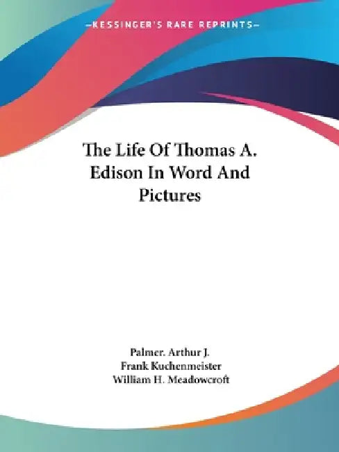 The Life Of Thomas A. Edison In Word And Pictures by Palmer Arthur J., Frank Kuchenmeister, William H. Meadowcroft