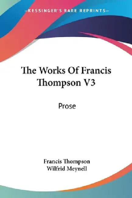The Works Of Francis Thompson V3: Prose by Francis Thompson, Wilfrid Meynell