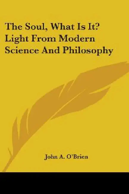 The Soul, What Is It? Light From Modern Science And Philosophy by John a. O'Brien
