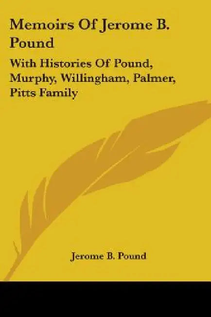 Memoirs Of Jerome B. Pound: With Histories Of Pound, Murphy, Willingham, Palmer, Pitts Family by Jerome B. Pound