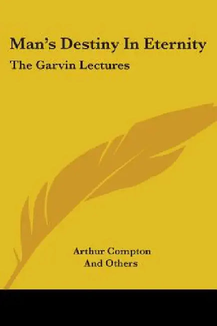 Man's Destiny In Eternity: The Garvin Lectures by Arthur Compton, And Others