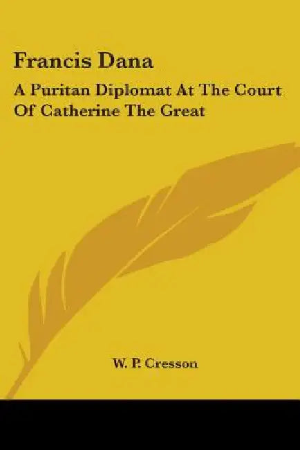 Francis Dana: A Puritan Diplomat At The Court Of Catherine The Great by W. P. Cresson