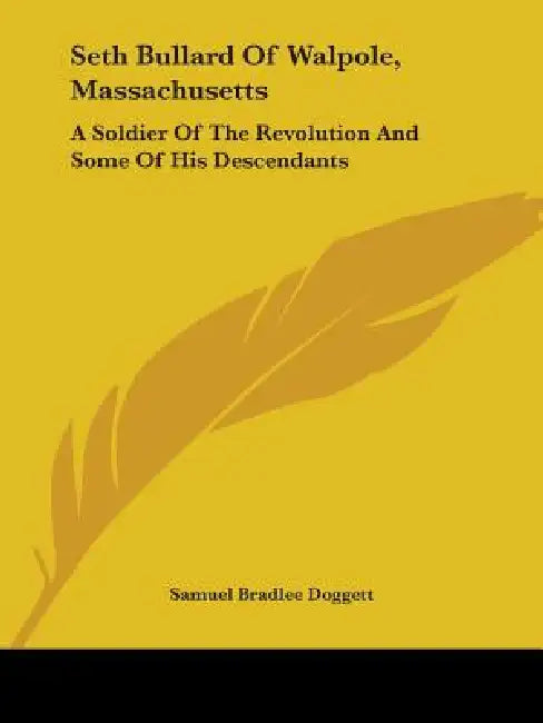 Seth Bullard Of Walpole, Massachusetts: A Soldier Of The Revolution And Some Of His Descendants by Samuel Bradlee Doggett