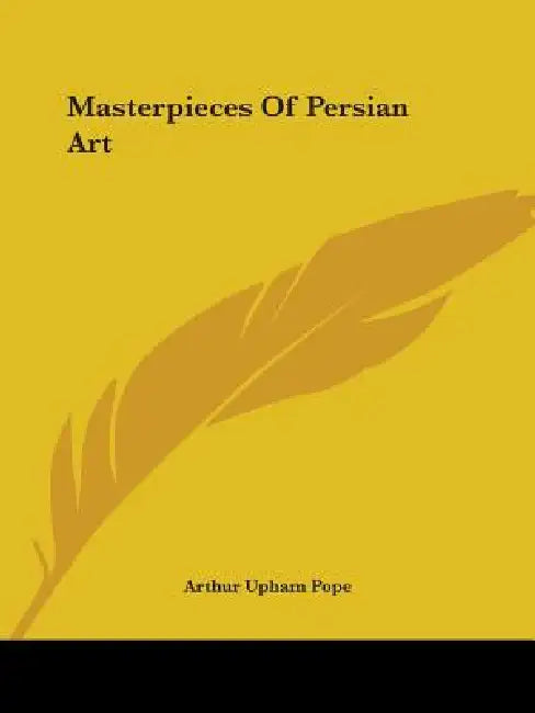Masterpieces Of Persian Art by Arthur Upham Pope