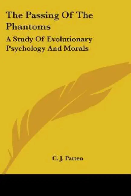 The Passing Of The Phantoms: A Study Of Evolutionary Psychology And Morals by C. J. Patten