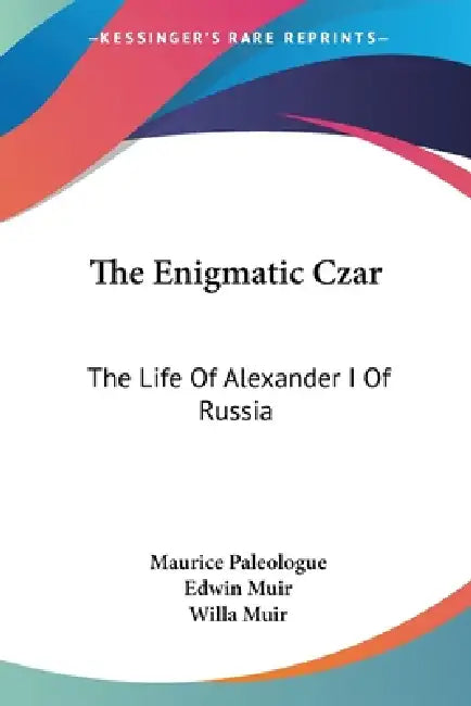 The Enigmatic Czar: The Life Of Alexander I Of Russia by Maurice Paleologue, Edwin Muir, Willa Muir