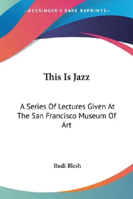 This Is Jazz: A Series Of Lectures Given At The San Francisco Museum Of Art by Rudi Blesh