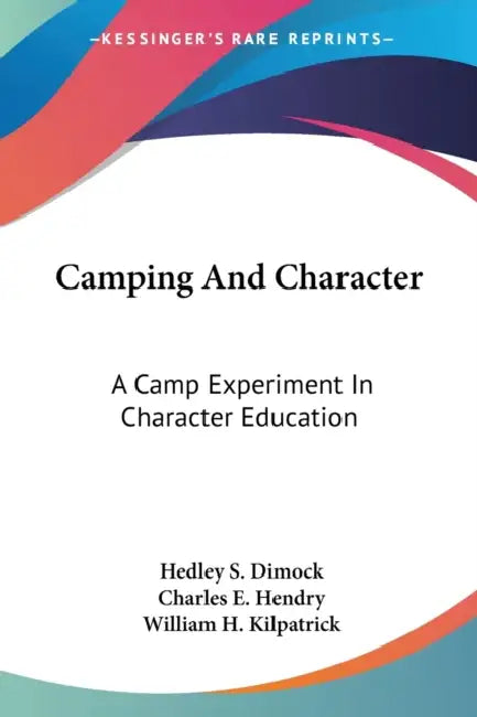 Camping And Character: A Camp Experiment In Character Education by Hedley S. Dimock, Charles E. Hendry, William H. Kilpatrick