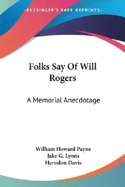 Folks Say Of Will Rogers: A Memorial Anecdotage by William Howard Payne, Jake G. Lyons, Herndon Davis