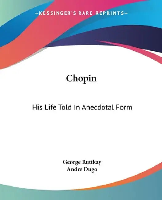 Chopin: His Life Told In Anecdotal Form by George Ruttkay, Andre Dugo