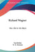 Richard Wagner: His Life In His Work by Paul Bekker, M. M. Bozman