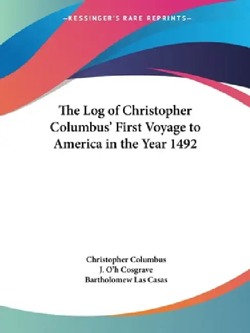 The Log of Christopher Columbus' First Voyage to America in the Year 1492 by Christopher Columbus, J. O'h Cosgrave, Bartholomew Las Casas