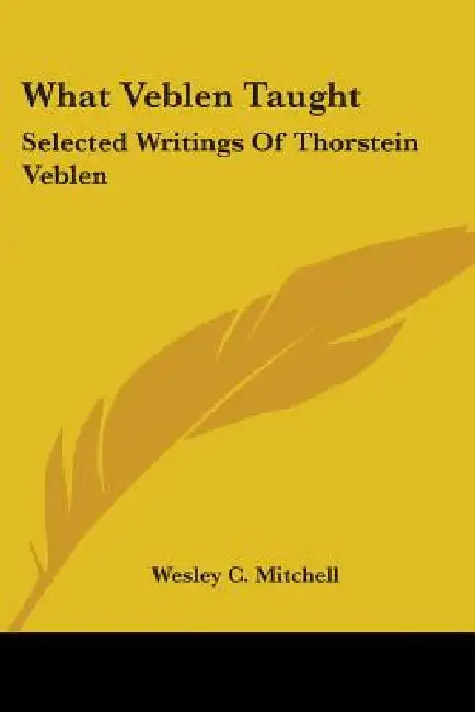 What Veblen Taught: Selected Writings Of Thorstein Veblen by Wesley C. Mitchell