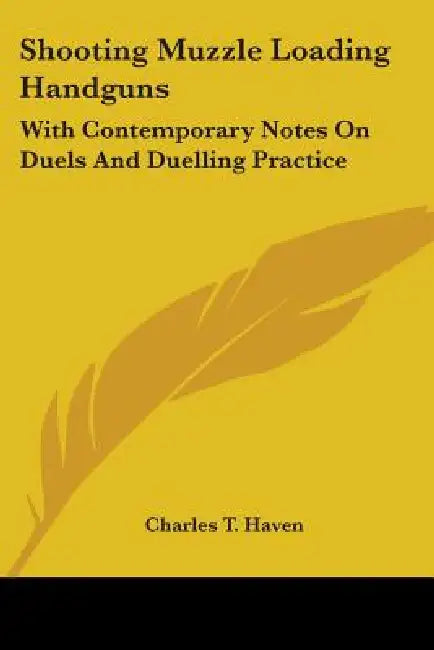 Shooting Muzzle Loading Handguns: With Contemporary Notes On Duels And Duelling Practice by Charles T. Haven