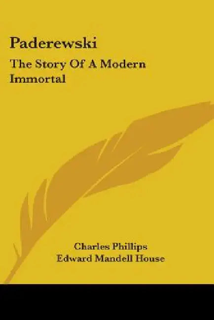 Paderewski: The Story Of A Modern Immortal by Charles Phillips, Edward Mandell House