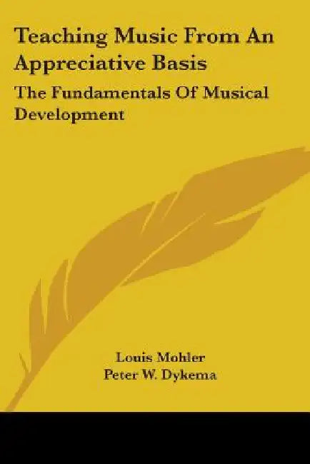 Teaching Music from an Appreciative Basis: The Fundamentals of Musical Development by Louis Mohler, Peter W. Dykema