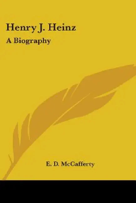 Henry J. Heinz: A Biography by E. D. McCafferty