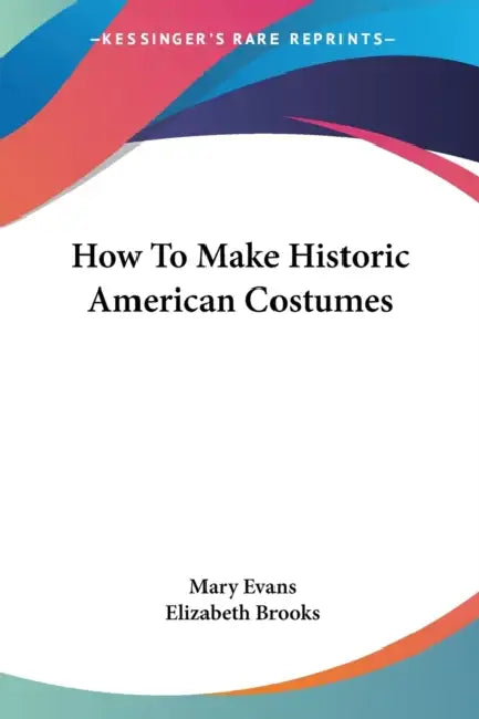 How To Make Historic American Costumes by Mary Evans, Elizabeth Brooks