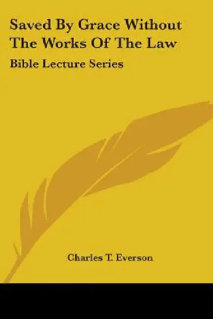 Saved By Grace Without The Works Of The Law: Bible Lecture Series by Charles T. Everson