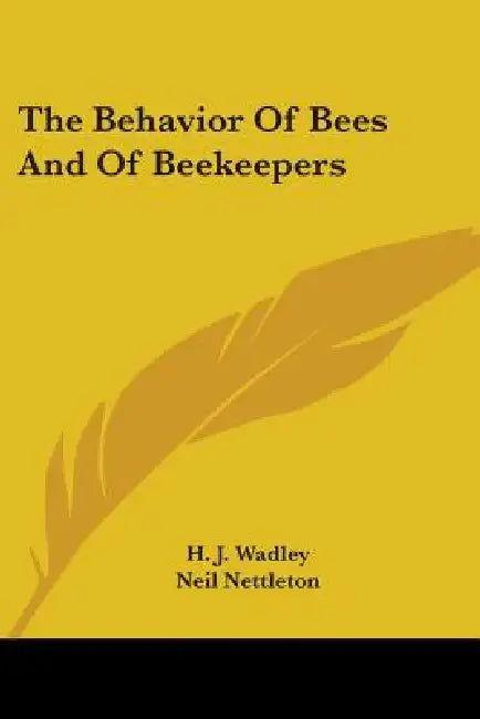 The Behavior Of Bees And Of Beekeepers by H. J. Wadley, Neil Nettleton, A. D. Betts