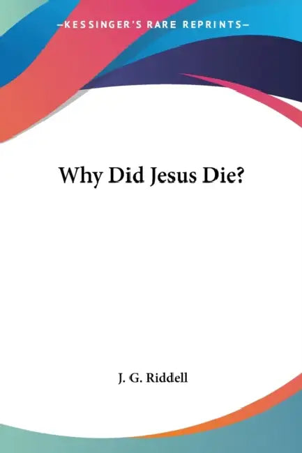 Why Did Jesus Die? by J. G. Riddell