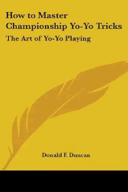 How to Master Championship Yo-Yo Tricks: The Art of Yo-Yo Playing by Donald F. Duncan