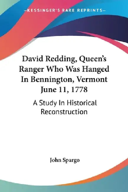 David Redding, Queen's Ranger Who Was Hanged In Bennington, Vermont June 11, 1778: A Study In Historical Reconstruction by John Spargo