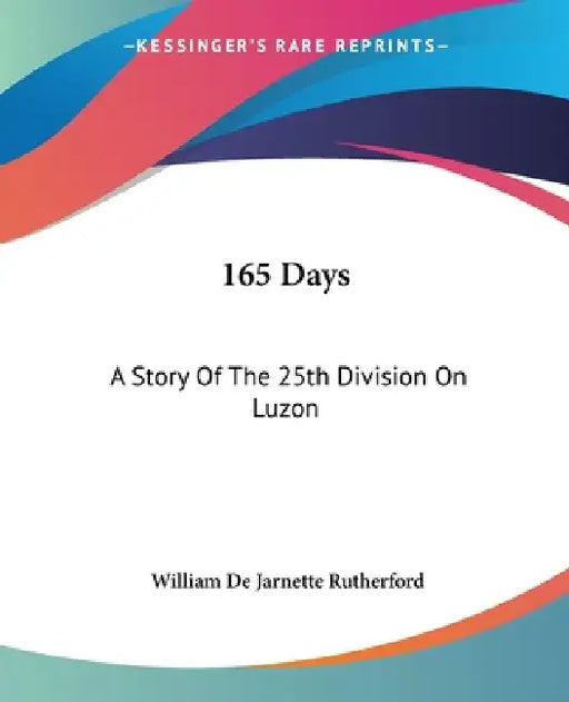 165 Days: A Story Of The 25th Division On Luzon by William De Jarnette Rutherford