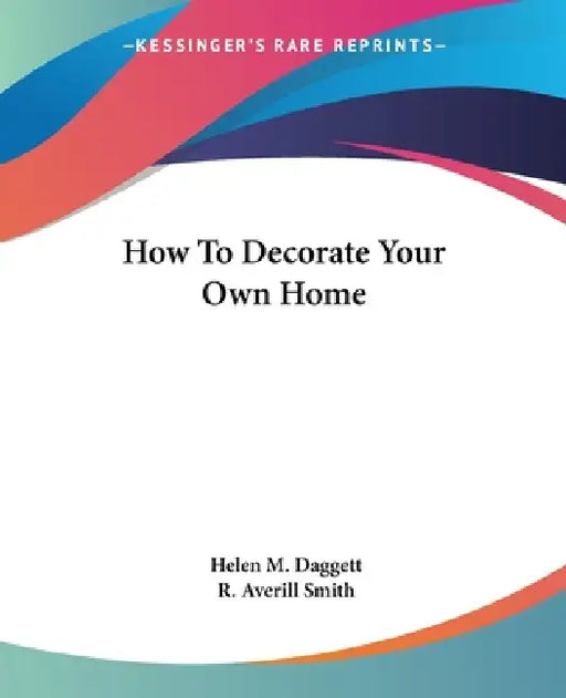 How To Decorate Your Own Home by Helen M. Daggett, R. Averill Smith
