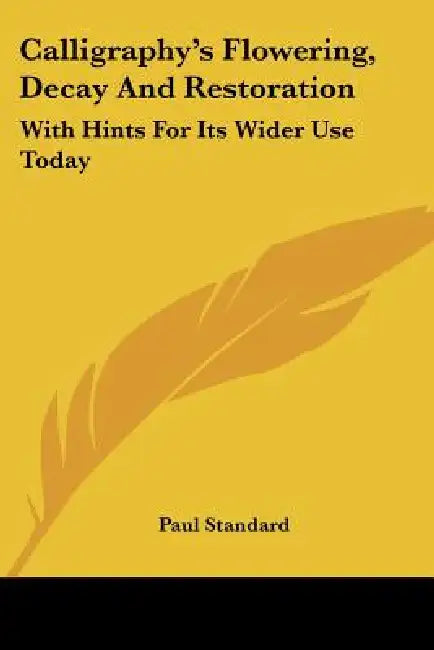 Calligraphy's Flowering, Decay And Restoration: With Hints For Its Wider Use Today by Paul Standard