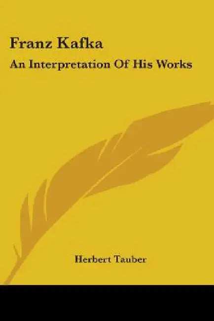 Franz Kafka: An Interpretation Of His Works by Herbert Tauber