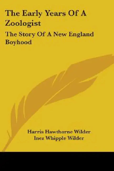 The Early Years Of A Zoologist: The Story Of A New England Boyhood by Harris Hawthorne Wilder, Inez Whipple Wilder