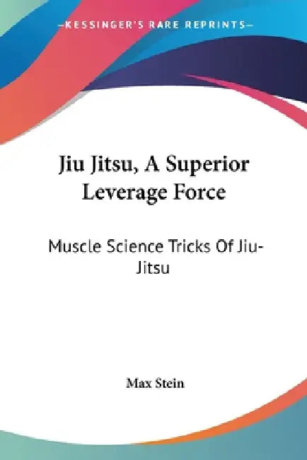 Jiu Jitsu, A Superior Leverage Force: Muscle Science Tricks Of Jiu-Jitsu by Max Stein
