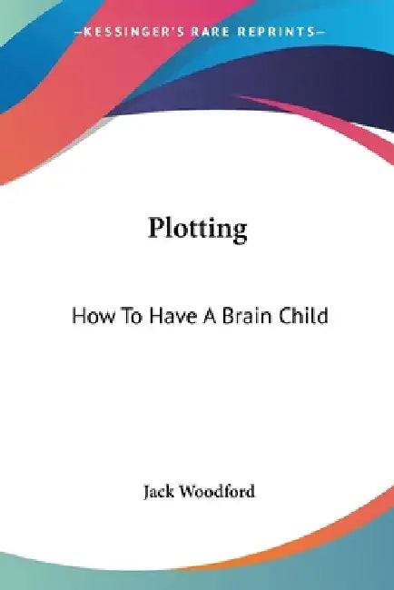 Plotting: How To Have A Brain Child by Jack Woodford