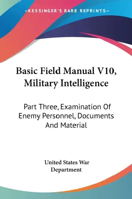Basic Field Manual V10, Military Intelligence: Part Three, Examination Of Enemy Personnel, Documents And Material by United States War Department