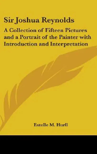 Sir Joshua Reynolds: A Collection of Fifteen Pictures and a Portrait of the Painter with Introduction and Interpretation by Estelle M. Hurll