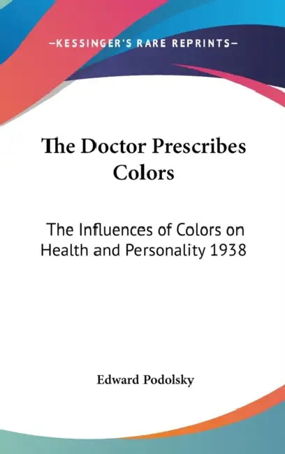 The Doctor Prescribes Colors: The Influences of Colors on Health and Personality 1938 by Edward Podolsky