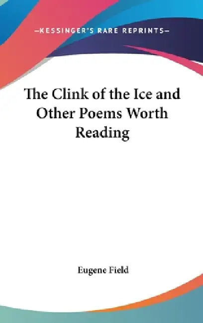 The Clink of the Ice and Other Poems Worth Reading by Eugene Field