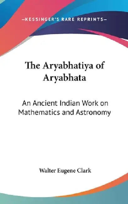 The Aryabhatiya of Aryabhata: An Ancient Indian Work on Mathematics and Astronomy by Walter Eugene Clark