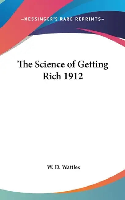 The Science of Getting Rich 1912 by W. D. Wattles