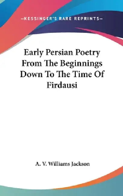 Early Persian Poetry From The Beginnings Down To The Time Of Firdausi by A. V. Williams Jackson