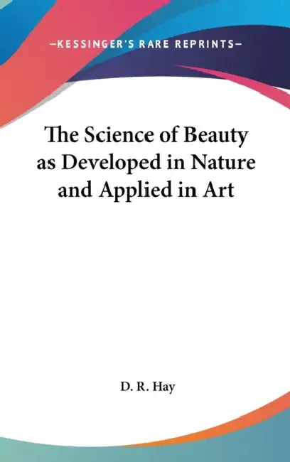 The Science of Beauty as Developed in Nature and Applied in Art by D. R. Hay