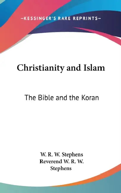 Christianity and Islam: The Bible and the Koran by W. R. W. Stephens, Reverend W. R. W. Stephens