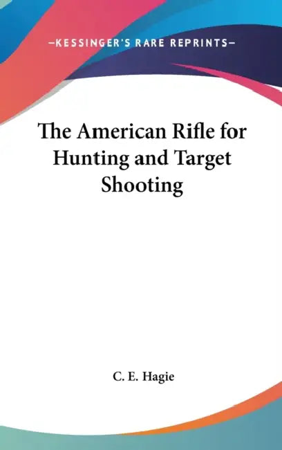 The American Rifle for Hunting and Target Shooting by C. E. Hagie